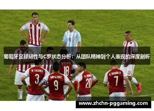 葡萄牙足球韧性与C罗状态分析：从团队精神到个人表现的深度剖析