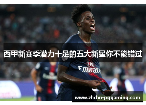 西甲新赛季潜力十足的五大新星你不能错过