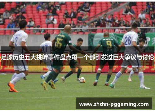 足球历史五大挑衅事件盘点每一个都引发过巨大争议与讨论