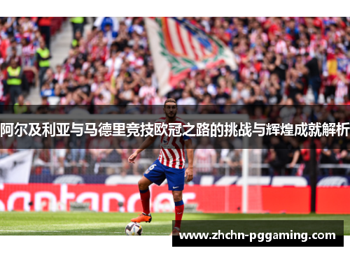 阿尔及利亚与马德里竞技欧冠之路的挑战与辉煌成就解析