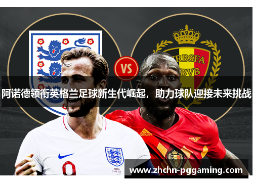 阿诺德领衔英格兰足球新生代崛起，助力球队迎接未来挑战