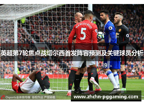 英超第7轮焦点战切尔西首发阵容预测及关键球员分析