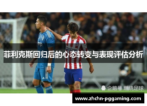 菲利克斯回归后的心态转变与表现评估分析