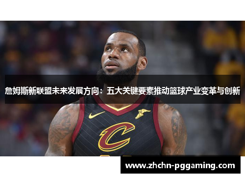 詹姆斯新联盟未来发展方向：五大关键要素推动篮球产业变革与创新