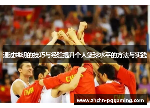 通过姚明的技巧与经验提升个人篮球水平的方法与实践