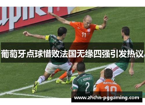 葡萄牙点球惜败法国无缘四强引发热议