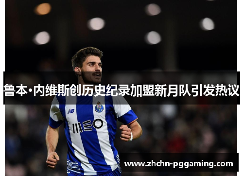 鲁本·内维斯创历史纪录加盟新月队引发热议