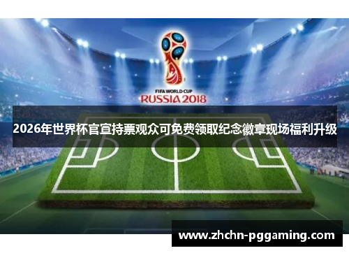 2026年世界杯官宣持票观众可免费领取纪念徽章现场福利升级