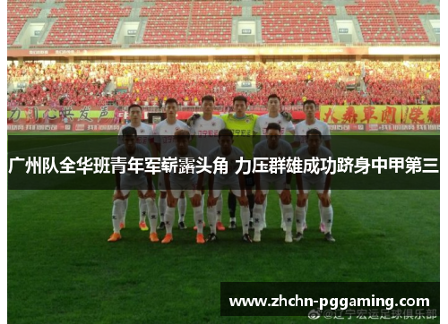 广州队全华班青年军崭露头角 力压群雄成功跻身中甲第三