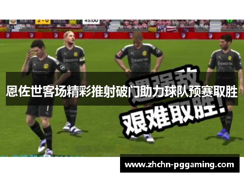 恩佐世客场精彩推射破门助力球队预赛取胜