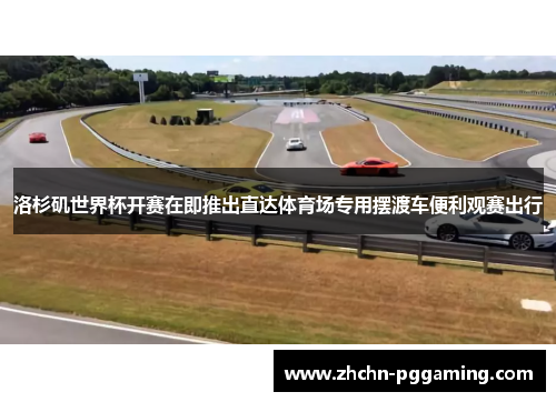 洛杉矶世界杯开赛在即推出直达体育场专用摆渡车便利观赛出行