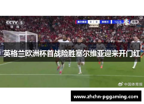 英格兰欧洲杯首战险胜塞尔维亚迎来开门红