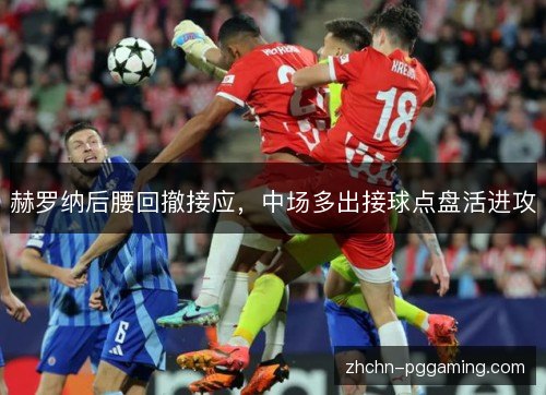 赫罗纳后腰回撤接应，中场多出接球点盘活进攻